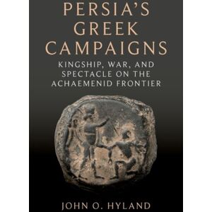 Oxford University Press Inc Persia'S Greek Campaigns : Kingship, War, And Spectacle On The Achaemenid Frontier Oxford University Press Inc Persia'S Greek Campaigns : Kingship, War, And Spectacle On The Achaemenid Frontier