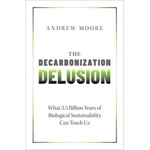 Oxford University Press Inc The Decarbonization Delusion : What 3.5 Billion Years Of Biological Sustainability Can Teach Us Oxford University Press Inc The Decarbonization Delusion : What 3.5 Billion Years Of Biological Sustainability Can Teach Us