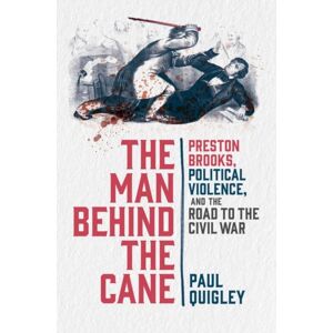 Oxford University Press Inc The Man Behind The Cane : Preston Brooks, Political Violence, And The Road To The Civil War Oxford University Press Inc The Man Behind The Cane : Preston Brooks, Political Violence, And The Road To The Civil War