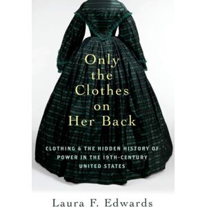 Oxford University Press Inc Only The Clothes On Her Back : Clothing And The Hidden History Of Power In The Nineteenth-Century United States Oxford University Press Inc Only The Clothes On Her Back : Clothing And The Hidden History Of Power In The Nineteenth-Century United States