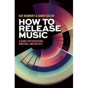 Oxford University Press Inc How To Release Music : A Guide For Educators, Mentors, And Artists Oxford University Press Inc How To Release Music : A Guide For Educators, Mentors, And Artists