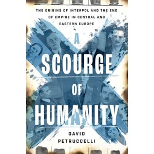 Oxford University Press Inc A Scourge Of Humanity : The Origins Of Interpol And The End Of Empire In Central And Eastern Europe Oxford University Press Inc A Scourge Of Humanity : The Origins Of Interpol And The End Of Empire In Central And Eastern Europe