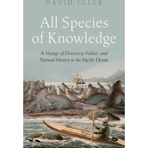 Oxford University Press Inc All Species Of Knowledge : A Voyage Of Discovery, Failure, And Natural History In The Pacific Ocean Oxford University Press Inc All Species Of Knowledge : A Voyage Of Discovery, Failure, And Natural History In The Pacific Ocean