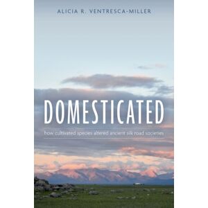 Oxford University Press Inc Domesticated : How Cultivated Species Altered Ancient Silk Road Societies Oxford University Press Inc Domesticated : How Cultivated Species Altered Ancient Silk Road Societies