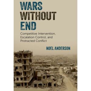 Oxford University Press Inc Wars Without End : Competitive Intervention, Escalation Control, And Protracted Conflict Oxford University Press Inc Wars Without End : Competitive Intervention, Escalation Control, And Protracted Conflict