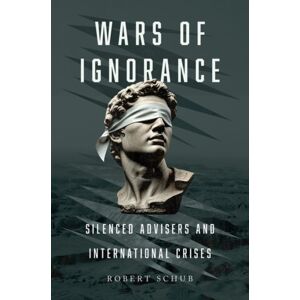 Oxford University Press Inc Wars Of Ignorance : Silenced Advisers And International Crises Oxford University Press Inc Wars Of Ignorance : Silenced Advisers And International Crises