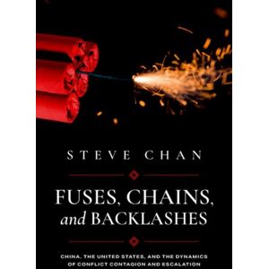 Oxford University Press Inc Fuses, Chains, And Backlashes : China, The United States, And The Dynamics Of Conflict Contagion And Escalation Oxford University Press Inc Fuses, Chains, And Backlashes : China, The United States, And The Dynamics Of Conflict Contagion And Escalation