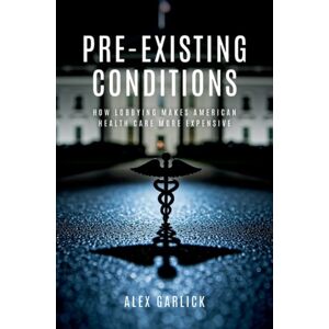 Oxford University Press Inc Pre-Existing Conditions : How Lobbying Makes American Health Care More Expensive Oxford University Press Inc Pre-Existing Conditions : How Lobbying Makes American Health Care More Expensive