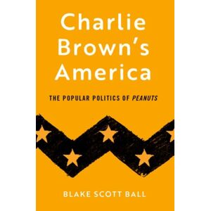 Oxford University Press Inc Charlie Brown'S America : The Popular Politics Of Peanuts Oxford University Press Inc Charlie Brown'S America : The Popular Politics Of Peanuts