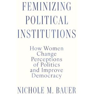 Oxford University Press Inc Feminizing Political Institutions : How Women Change Perceptions Of Politics And Improve Democracy Oxford University Press Inc Feminizing Political Institutions : How Women Change Perceptions Of Politics And Improve Democracy