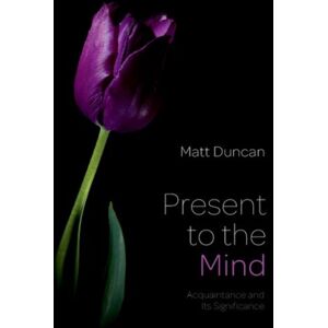 Oxford University Press Inc Present To The Mind : Acquaintance And Its Significance Oxford University Press Inc Present To The Mind : Acquaintance And Its Significance