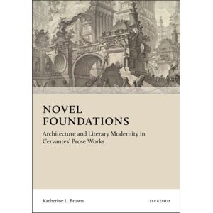 Oxford University Press Novel Foundations : Architecture And Literary Modernity In Cervantes' Prose Works Oxford University Press Novel Foundations : Architecture And Literary Modernity In Cervantes' Prose Works