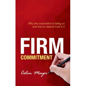 Oxford University Press Firm Commitment : Why The Corporation Is Failing Us And How To Restore Trust In It Oxford University Press Firm Commitment : Why The Corporation Is Failing Us And How To Restore Trust In It