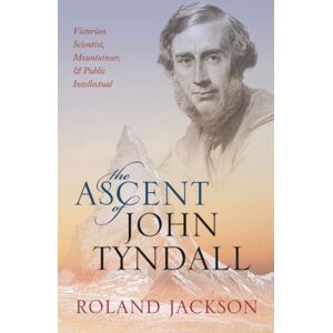 Oxford University Press The Ascent Of John Tyndall : Victorian Scientist, Mountaineer, And Public Intellectual Oxford University Press The Ascent Of John Tyndall : Victorian Scientist, Mountaineer, And Public Intellectual