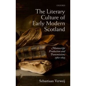 Oxford University Press The Literary Culture Of Early Modern Scotland : Manuscript Production And Transmission, 1560-1625 Oxford University Press The Literary Culture Of Early Modern Scotland : Manuscript Production And Transmission, 1560-1625