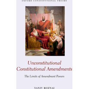 Oxford University Press Unconstitutional Constitutional Amendments : The Limits Of Amendment Powers Oxford University Press Unconstitutional Constitutional Amendments : The Limits Of Amendment Powers