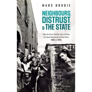 Oxford University Press Neighbours, Distrust, And The State : What The Poorer Working Class In Britain Felt About Government And Each Other, 1860s To 1930s Oxford University Press Neighbours, Distrust, And The State : What The Poorer Working Class In Britain Felt About Government And Each Other, 1860s To 1930s
