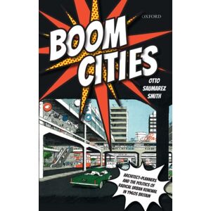 Oxford University Press Boom Cities : Architect Planners And The Politics Of Radical Urban Renewal In 1960s Britain Oxford University Press Boom Cities : Architect Planners And The Politics Of Radical Urban Renewal In 1960s Britain