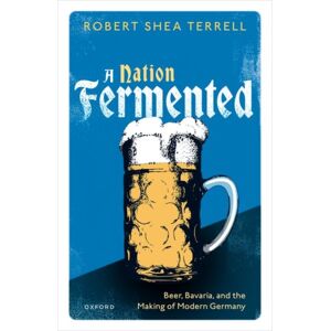 Oxford University Press A Nation Fermented : Beer, Bavaria, And The Making Of Modern Germany Oxford University Press A Nation Fermented : Beer, Bavaria, And The Making Of Modern Germany