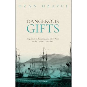 Oxford University Press Dangerous Gifts : Imperialism, Security, And Civil Wars In The Levant, 1798-1864 Oxford University Press Dangerous Gifts : Imperialism, Security, And Civil Wars In The Levant, 1798-1864