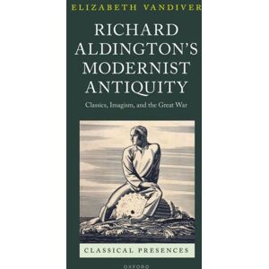 Oxford University Press Richard Aldington'S Modernist Antiquity : Classics, Imagism, And The Great War Oxford University Press Richard Aldington'S Modernist Antiquity : Classics, Imagism, And The Great War