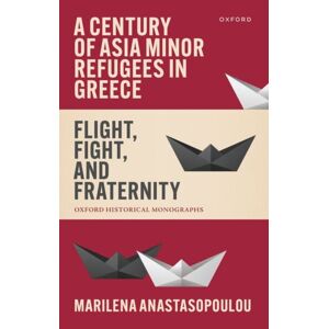 Oxford University Press A Century Of Asia Minor Refugees In Greece : Flight, Fight, And Fraternity Oxford University Press A Century Of Asia Minor Refugees In Greece : Flight, Fight, And Fraternity