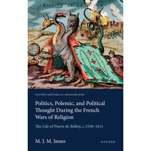 Oxford University Press Politics, Polemic, And Political Thought During The French Wars Of Religion : The Life Of Pierre De Belloy, C.1550–1611 Oxford University Press Politics, Polemic, And Political Thought During The French Wars Of Religion : The Life Of Pierre De Belloy, C.1550–1611
