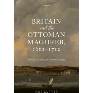 Oxford University Press Britain And The Ottoman Maghreb, 1662–1712 : Merchants, Consuls, And Cultural Exchange Oxford University Press Britain And The Ottoman Maghreb, 1662–1712 : Merchants, Consuls, And Cultural Exchange