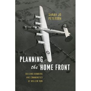 The University of Chicago Press Planning The Home Front : Building Bombers And Communities At Willow Run The University of Chicago Press Planning The Home Front : Building Bombers And Communities At Willow Run
