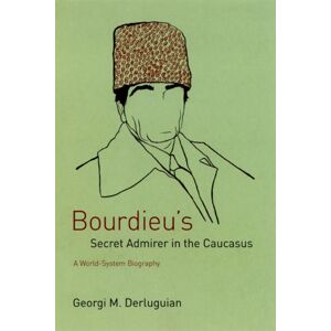 The University of Chicago Press Bourdieu'S Secret Admirer In The Caucasus : A World-System Biography The University of Chicago Press Bourdieu'S Secret Admirer In The Caucasus : A World-System Biography