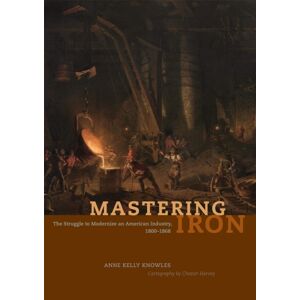 The University of Chicago Press Mastering Iron : The Struggle To Modernize An American Industry, 1800-1868 The University of Chicago Press Mastering Iron : The Struggle To Modernize An American Industry, 1800-1868