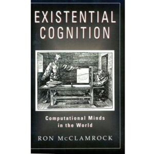 The University of Chicago Press Existential Cognition : Computational Minds In The World The University of Chicago Press Existential Cognition : Computational Minds In The World