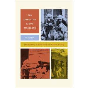 The University of Chicago Press The Great Cat And Dog Massacre : The Real Story Of World War Two'S Unknown Tragedy The University of Chicago Press The Great Cat And Dog Massacre : The Real Story Of World War Two'S Unknown Tragedy