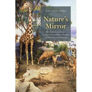 The University of Chicago Press Nature'S Mirror : How Taxidermists Shaped America’s Natural History Museums And Saved Endangered Species The University of Chicago Press Nature'S Mirror : How Taxidermists Shaped America’s Natural History Museums And Saved Endangered Species