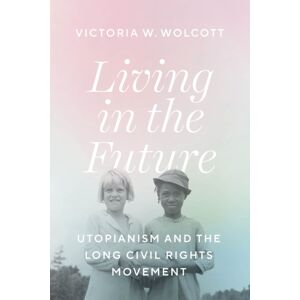The University of Chicago Press Living In The Future : Utopianism And The Long Civil Rights Movement The University of Chicago Press Living In The Future : Utopianism And The Long Civil Rights Movement