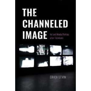 The University of Chicago Press The Channeled Image : Art And Media Politics After Television The University of Chicago Press The Channeled Image : Art And Media Politics After Television