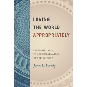 The University of Chicago Press Loving The World Appropriately : Persuasion And The Transformation Of Subjectivity The University of Chicago Press Loving The World Appropriately : Persuasion And The Transformation Of Subjectivity
