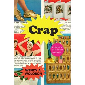 The University of Chicago Press Crap : A History Of Cheap Stuff In America The University of Chicago Press Crap : A History Of Cheap Stuff In America