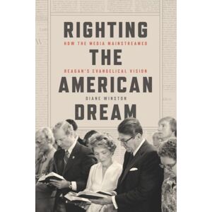 The University of Chicago Press Righting The American Dream : How The Media Mainstreamed Reagan'S Evangelical Vision The University of Chicago Press Righting The American Dream : How The Media Mainstreamed Reagan'S Evangelical Vision
