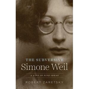 The University of Chicago Press The Subversive Simone Weil : A Life In Five Ideas The University of Chicago Press The Subversive Simone Weil : A Life In Five Ideas