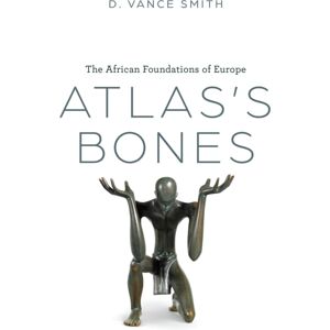 The University of Chicago Press Atlas'S Bones : The African Foundations Of Europe The University of Chicago Press Atlas'S Bones : The African Foundations Of Europe
