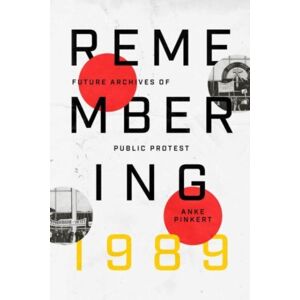 The University of Chicago Press Remembering 1989 : Future Archives Of Public Protest The University of Chicago Press Remembering 1989 : Future Archives Of Public Protest