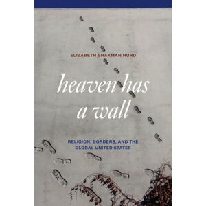 The University of Chicago Press Heaven Has A Wall : Religion, Borders, And The Global United States The University of Chicago Press Heaven Has A Wall : Religion, Borders, And The Global United States