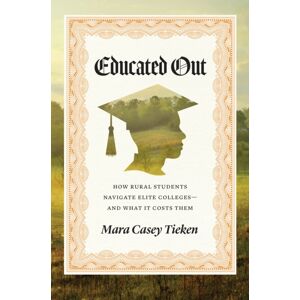 The University of Chicago Press Educated Out : How Rural Students Navigate Elite Colleges—and What It Costs Them The University of Chicago Press Educated Out : How Rural Students Navigate Elite Colleges—and What It Costs Them