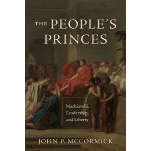The University of Chicago Press The People'S Princes : Machiavelli, Leadership, And Liberty The University of Chicago Press The People'S Princes : Machiavelli, Leadership, And Liberty