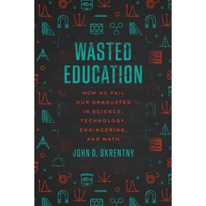 The University of Chicago Press Wasted Education : How We Fail Our Graduates In Science, Technology, Engineering, And Math The University of Chicago Press Wasted Education : How We Fail Our Graduates In Science, Technology, Engineering, And Math