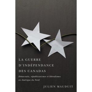 McGill-Queen's University Press La Guerre D'Independance Des Canadas : Democratie, Republicanismes Et Liberalismes En Amerique Du Nord McGill-Queen's University Press La Guerre D'Independance Des Canadas : Democratie, Republicanismes Et Liberalismes En Amerique Du Nord