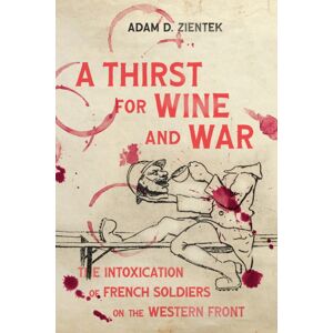 McGill-Queen's University Press A Thirst For Wine And War : The Intoxication Of French Soldiers On The Western Front McGill-Queen's University Press A Thirst For Wine And War : The Intoxication Of French Soldiers On The Western Front
