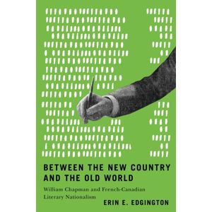 McGill-Queen's University Press Between The Country And The Old World : William Chapman And French-Canadian Literary Nationalism McGill-Queen's University Press Between The Country And The Old World : William Chapman And French-Canadian Literary Nationalism
