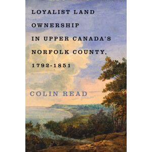 McGill-Queen's University Press Loyalist Land Ownership In Upper Canada'S Norfolk County, 1792–1851 McGill-Queen's University Press Loyalist Land Ownership In Upper Canada'S Norfolk County, 1792–1851